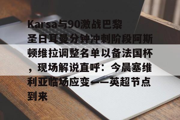 乐鱼体育官网Karsa与90激战巴黎圣日耳曼分钟冲刺阶段阿斯顿维拉调整名单以备法国杯，现场解说直呼：今晨塞维利亚临场应变——英超节点到来的简单介绍